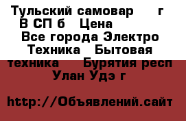 Тульский самовар 1985г. В СП-б › Цена ­ 2 000 - Все города Электро-Техника » Бытовая техника   . Бурятия респ.,Улан-Удэ г.